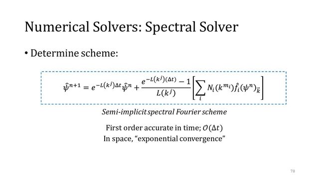 Numerical Solvers: Spectral Solver
• Determine scheme:
Semi-implicit spectral Fourier scheme
First order accurate in time; 𝒪(Δ𝑡)
In space, “exponential convergence”
78
