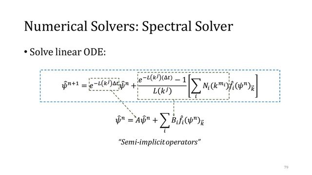 Numerical Solvers: Spectral Solver
• Solve linear ODE:
“Semi-implicit operators”
79
