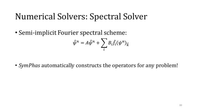 Numerical Solvers: Spectral Solver
• Semi-implicit Fourier spectral scheme:
• SymPhas automatically constructs the operators for any problem!
80
