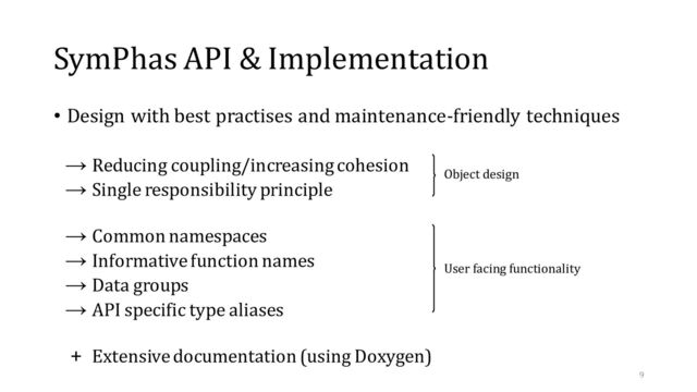 SymPhas API & Implementation
• Design with best practises and maintenance-friendly techniques
→ Reducing coupling/increasing cohesion
→ Single responsibility principle
→ Common namespaces
→ Informative function names
→ Data groups
→ API specific type aliases
+ Extensive documentation (using Doxygen)
Object design
User facing functionality
9
