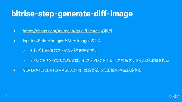 ● https://github.com/murooka/go-diff-image を利用
● InputsはBefore ImagesとAfter Imagesの2つ
○ それぞれ画像のファイルパスを設定する
○ ディレクトリを指定した場合は、そのディレクトリ以下の同名のファイルが比較される
● GENERATED_DIFF_IMAGES_DIRに差分があった画像のみ生成される
6
bitrise-step-generate-diff-image
