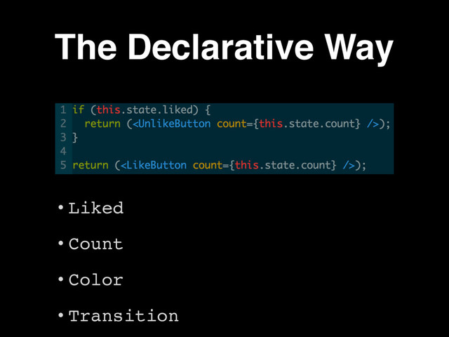 The Declarative Way
• Liked
• Count
• Color
• Transition
