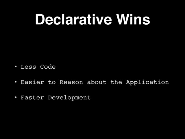 Declarative Wins
• Less Code
• Easier to Reason about the Application
• Faster Development
