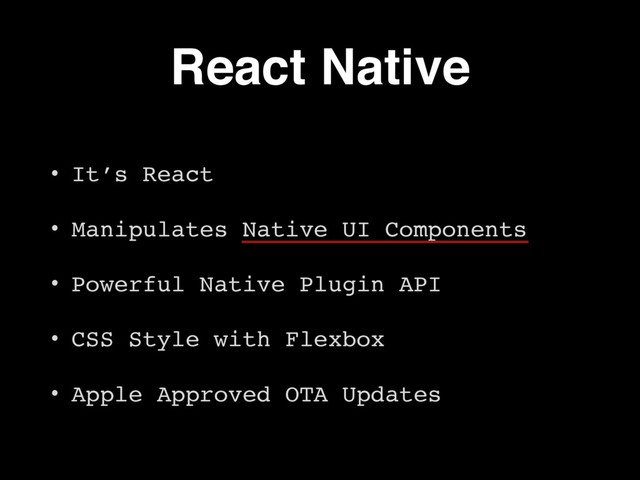React Native
• It’s React
• Manipulates Native UI Components
• Powerful Native Plugin API
• CSS Style with Flexbox
• Apple Approved OTA Updates
