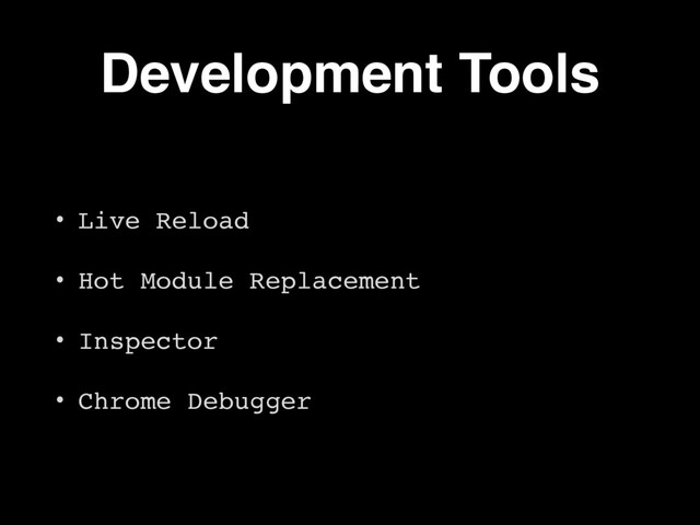 Development Tools
• Live Reload
• Hot Module Replacement
• Inspector
• Chrome Debugger
