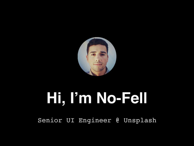 Hi, I’m No-Fell
Senior UI Engineer @ Unsplash
