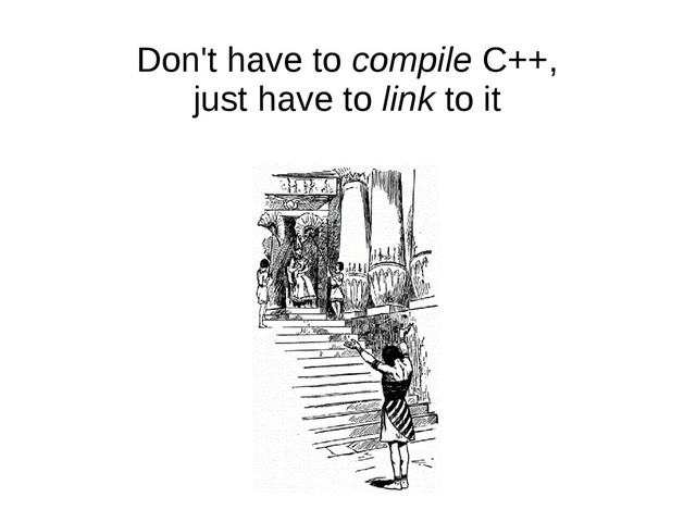 Don't have to compile C++,
just have to link to it
