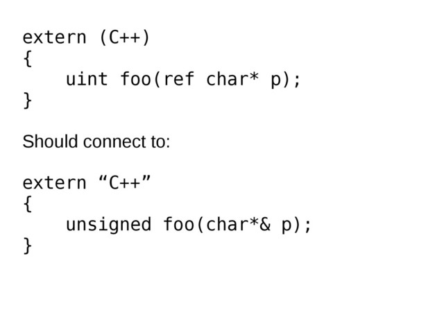extern (C++)
{
uint foo(ref char* p);
}
Should connect to:
extern “C++”
{
unsigned foo(char*& p);
}
