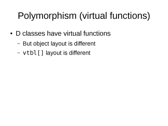 Polymorphism (virtual functions)
●
D classes have virtual functions
– But object layout is different
– vtbl[] layout is different
