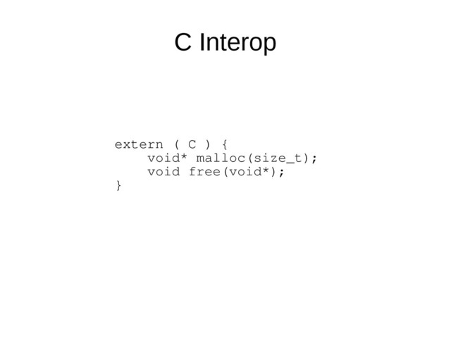 C Interop
extern ( C ) {
void* malloc(size_t);
void free(void*);
}

