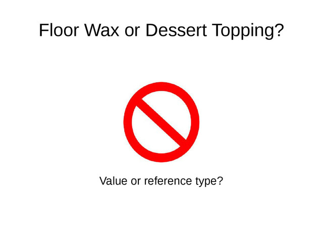 Floor Wax or Dessert Topping?
Value or reference type?
