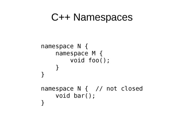 C++ Namespaces
namespace N {
namespace M {
void foo();
}
}
namespace N { // not closed
void bar();
}
