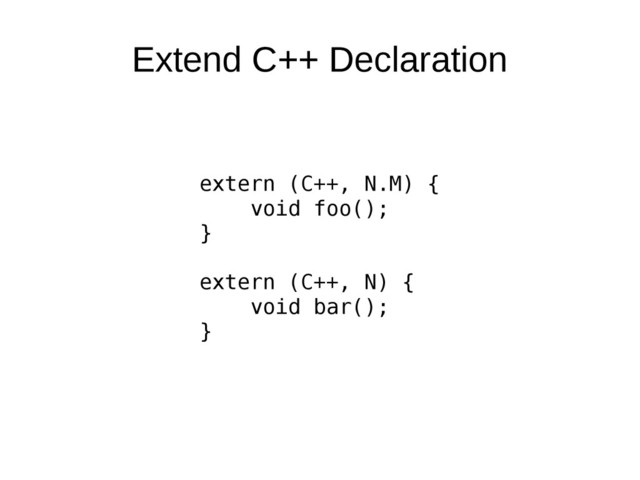 Extend C++ Declaration
extern (C++, N.M) {
void foo();
}
extern (C++, N) {
void bar();
}
