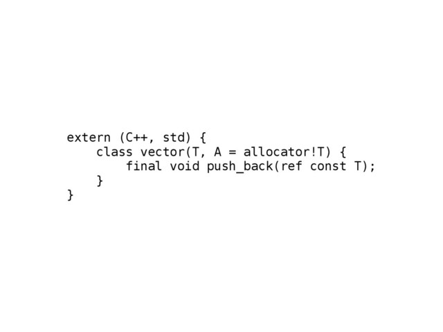 extern (C++, std) {
class vector(T, A = allocator!T) {
final void push_back(ref const T);
}
}
