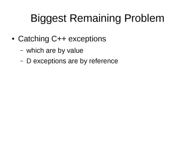 Biggest Remaining Problem
●
Catching C++ exceptions
– which are by value
– D exceptions are by reference
