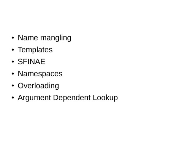 ●
Name mangling
●
Templates
●
SFINAE
●
Namespaces
●
Overloading
●
Argument Dependent Lookup
