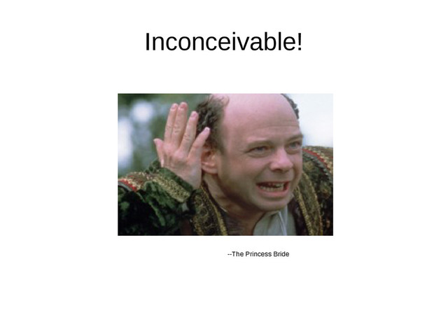 Inconceivable!
--The Princess Bride
