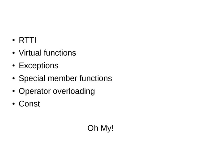 ●
RTTI
●
Virtual functions
●
Exceptions
●
Special member functions
●
Operator overloading
●
Const
Oh My!
