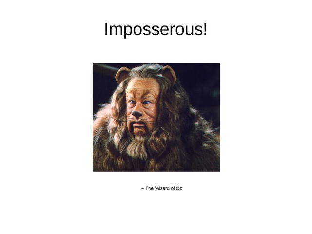 Imposserous!
– The Wizard of Oz
