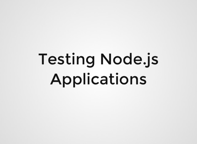 Testing Node.js
Applications
