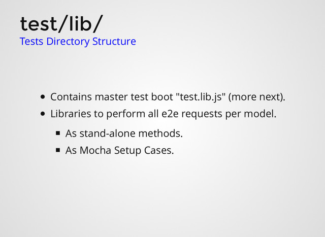 test/lib/
Tests Directory Structure
Contains master test boot "test.lib.js" (more next).
Libraries to perform all e2e requests per model.
As stand-alone methods.
As Mocha Setup Cases.
