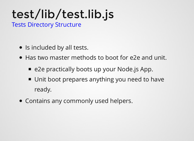test/lib/test.lib.js
Tests Directory Structure
Is included by all tests.
Has two master methods to boot for e2e and unit.
e2e practically boots up your Node.js App.
Unit boot prepares anything you need to have
ready.
Contains any commonly used helpers.
