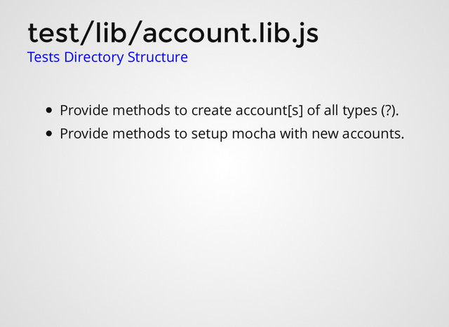 test/lib/account.lib.js
Tests Directory Structure
Provide methods to create account[s] of all types (?).
Provide methods to setup mocha with new accounts.
