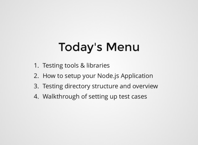 Today's Menu
1. Testing tools & libraries
2. How to setup your Node.js Application
3. Testing directory structure and overview
4. Walkthrough of setting up test cases
