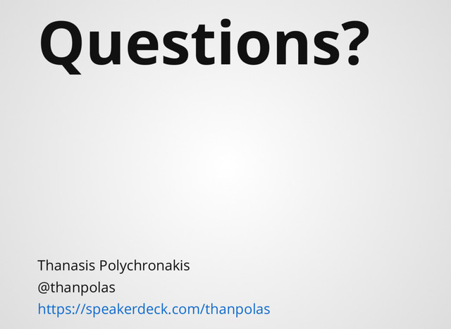 Questions?
Thanasis Polychronakis
@thanpolas
https://speakerdeck.com/thanpolas
