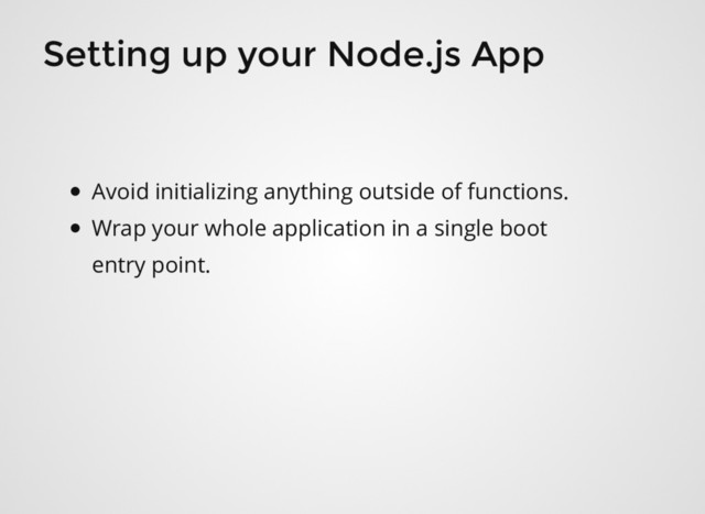Setting up your Node.js App
Avoid initializing anything outside of functions.
Wrap your whole application in a single boot
entry point.
