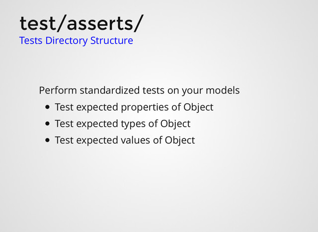 test/asserts/
Perform standardized tests on your models
Tests Directory Structure
Test expected properties of Object
Test expected types of Object
Test expected values of Object
