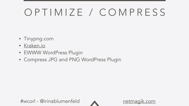 #wcorl - @irinablumenfeld netmagik.com
O P T I M I Z E / C O M P R E S S
• Tinypng.com
• Kraken.io
• EWWW WordPress Plugin
• Compress JPG and PNG WordPress Plugin
