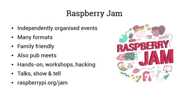 Raspberry Jam
●
Independently organised events
●
Many formats
●
Family friendly
●
Also pub meets
●
Hands-on, workshops, hacking
●
Talks, show & tell
●
raspberrypi.org/jam
