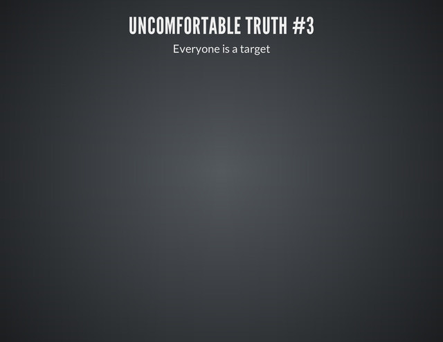 UNCOMFORTABLE TRUTH #3
Everyone is a target
