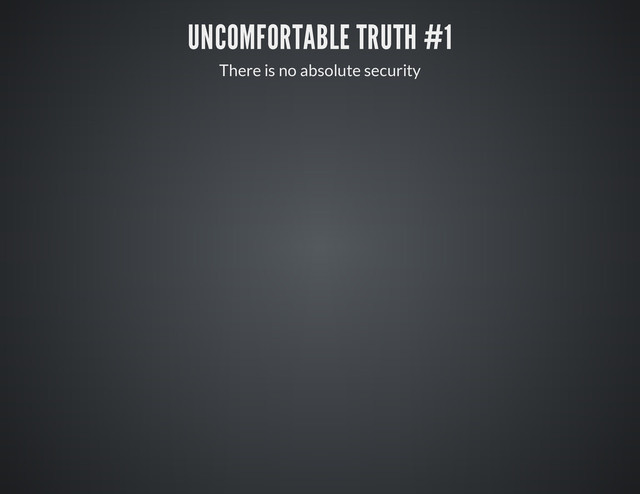 UNCOMFORTABLE TRUTH #1
There is no absolute security
