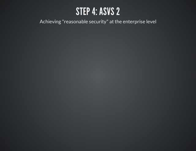STEP 4: ASVS 2
Achieving "reasonable security" at the enterprise level
