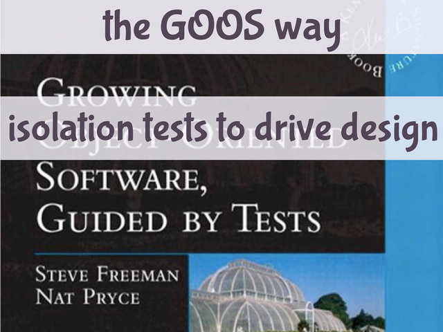 the GOOS way
isolation tests to drive design
