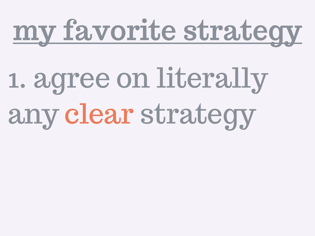 1. agree on literally
any clear strategy
my favorite strategy
