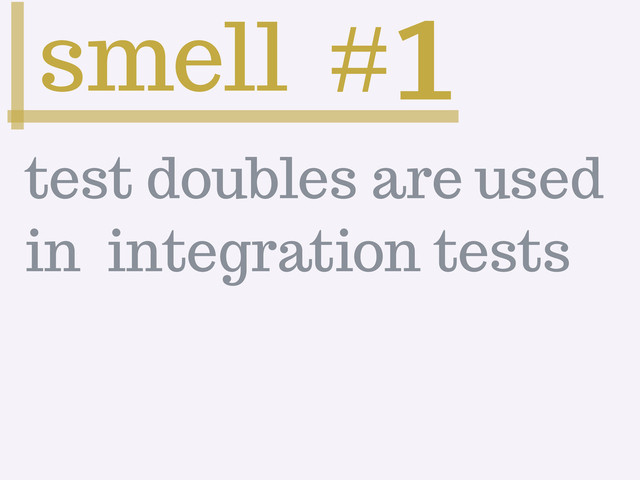 smell #
1
test doubles are used
in integration tests

