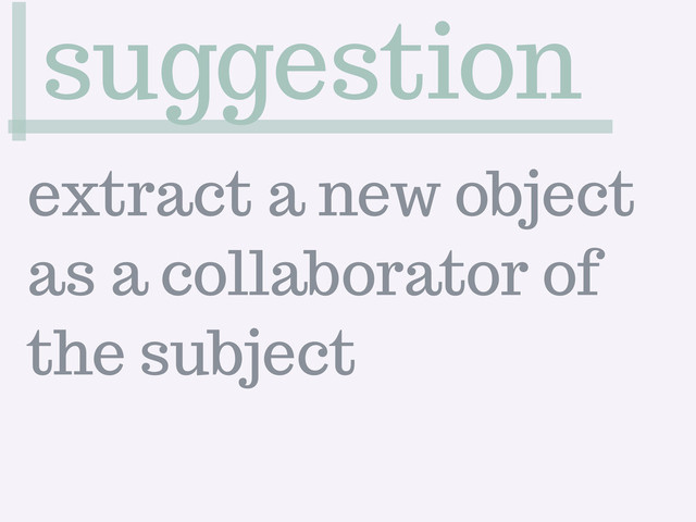 suggestion
extract a new object
as a collaborator of
the subject
