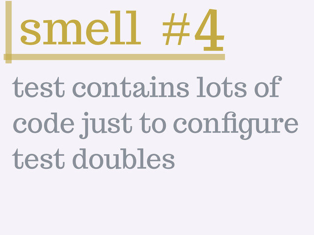 smell #4
test contains lots of
code just to conﬁgure
test doubles
