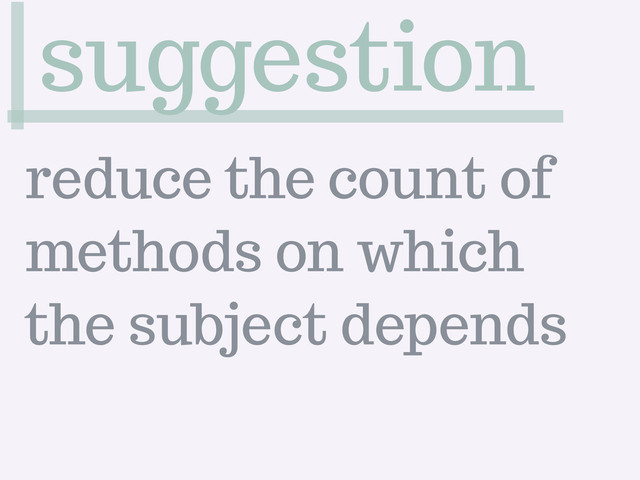 suggestion
reduce the count of
methods on which
the subject depends
