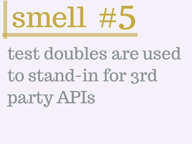 smell #5
test doubles are used
to stand-in for 3rd
party APIs
