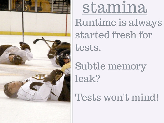 stamina
Runtime is always
started fresh for
tests.
Subtle memory
leak?
Tests won't mind!
