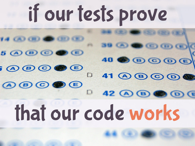 if our tests prove
that our code works
