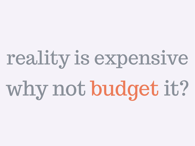 why not budget it?
reality is expensive
