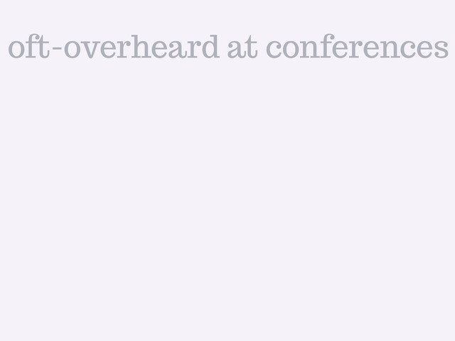 oft-overheard at conferences
