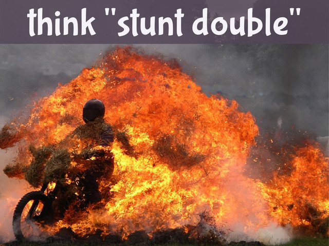 think "stunt double"
