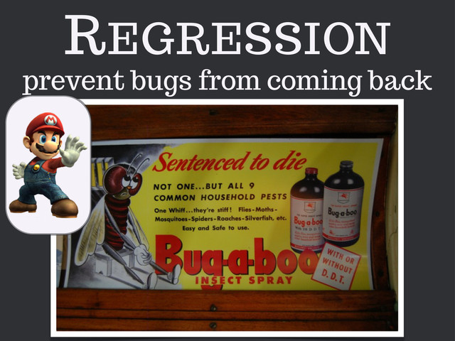 REGRESSION
prevent bugs from coming back
