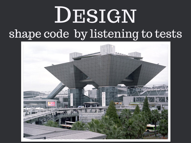 DESIGN
shape code by listening to tests
